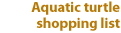 Aquatic turtle shopping list