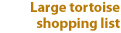 Large tortoise shopping list